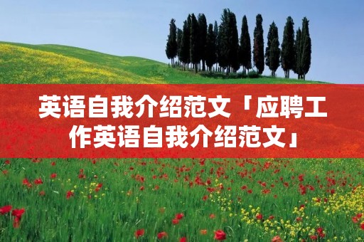 英语自我介绍范文「应聘工作英语自我介绍范文」