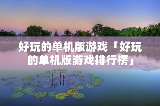 好玩的单机版游戏「好玩的单机版游戏排行榜」