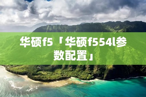 华硕f5「华硕f554l参数配置」