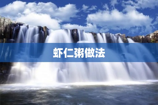 虾仁粥做法:美味健康的家常早餐选择 虾仁粥做法:美味健康的家常早餐选择