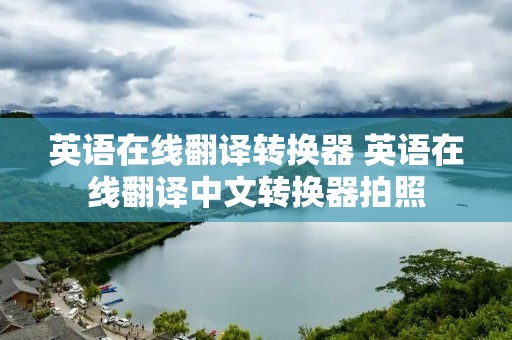 英语在线翻译转换器 英语在线翻译中文转换器拍照