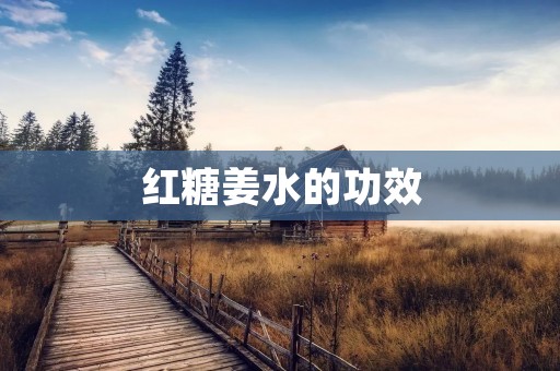 红糖姜水的功效：护肝养胃，温肾壮阳，缓解疲劳，调理经期