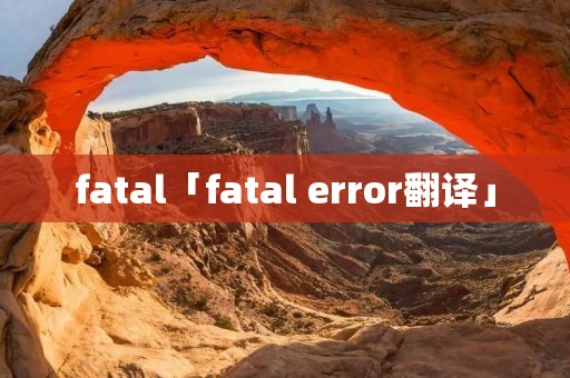fatal「fatal error翻译」