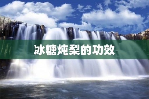 冰糖炖梨的功效：滋阴润燥，清热降火，润肺止咳