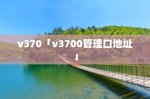 v370「v3700管理口地址」 v370「v3700管理口地址」