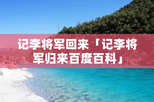 记李将军回来「记李将军归来百度百科」
