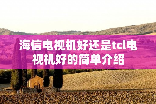 海信电视机好还是tcl电视机好的简单介绍