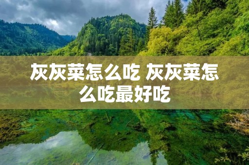 灰灰菜怎么吃 灰灰菜怎么吃最好吃