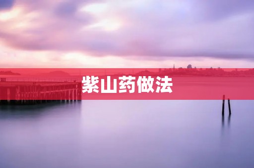 紫山药做法:美味又养生的家常菜 紫山药做法:美味又养生的家常菜