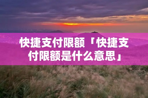 快捷支付限额「快捷支付限额是什么意思」 快捷支付限额「快捷支付限额是什么意思」