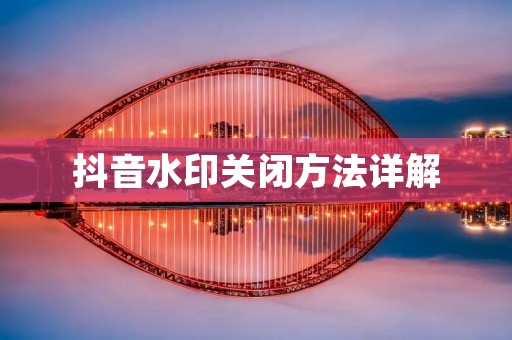 抖音水印关闭方法详解：告别水印，享受纯净视觉盛宴
