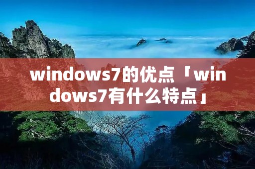 windows7的优点「windows7有什么特点」 windows7的优点「windows7有什么特点」