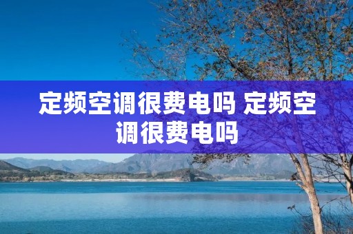 定频空调很费电吗 定频空调很费电吗 定频空调很费电吗 定频空调很费电吗