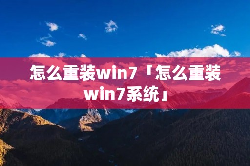 怎么重装win7「怎么重装win7系统」