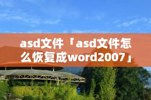 asd文件「asd文件怎么恢复成word2007」 asd文件「asd文件怎么恢复成word2007」