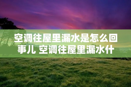 空调往屋里漏水是怎么回事儿 空调往屋里漏水什么原因