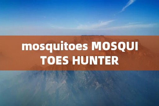 mosquitoes MOSQUITOES HUNTER