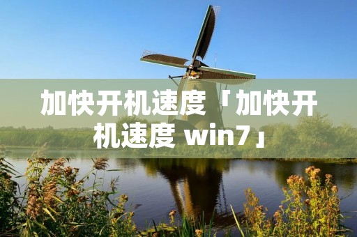 加快开机速度「加快开机速度 win7」 加快开机速度「加快开机速度 win7」