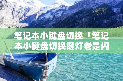 笔记本小键盘切换「笔记本小键盘切换键灯老是闪」 笔记本小键盘切换「笔记本小键盘切换键灯老是闪」