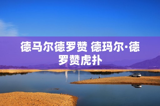 德马尔德罗赞 德玛尔·德罗赞虎扑 德马尔德罗赞 德玛尔·德罗赞虎扑