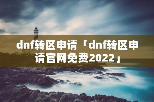 dnf转区申请「dnf转区申请官网免费2022」