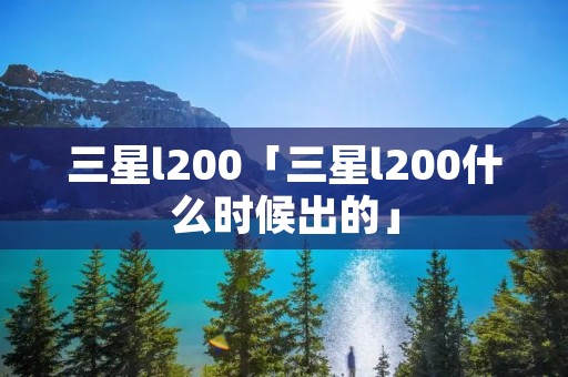 三星l200「三星l200什么时候出的」