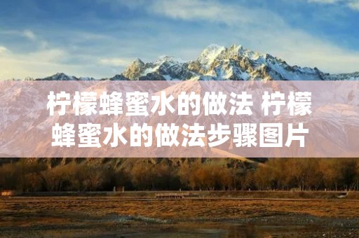 柠檬蜂蜜水的做法 柠檬蜂蜜水的做法步骤图片 柠檬蜂蜜水的做法 柠檬蜂蜜水的做法步骤图片