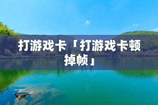 打游戏卡「打游戏卡顿掉帧」