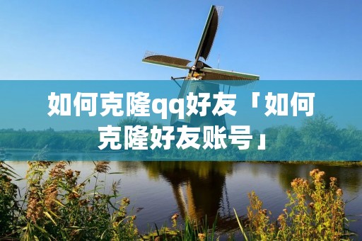 如何克隆qq好友「如何克隆好友账号」