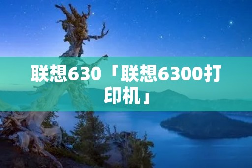 联想630「联想6300打印机」 联想630「联想6300打印机」