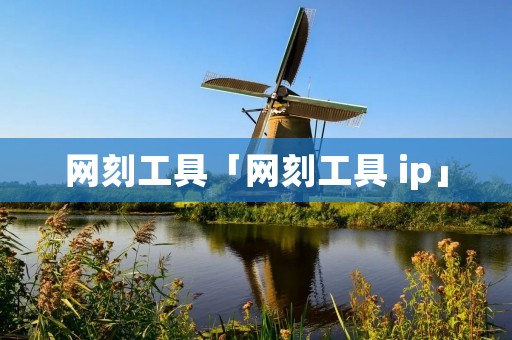 网刻工具「网刻工具 ip」