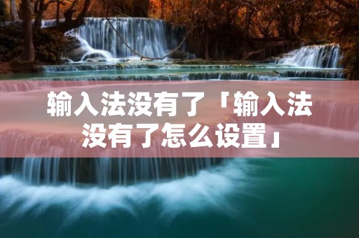 输入法没有了「输入法没有了怎么设置」