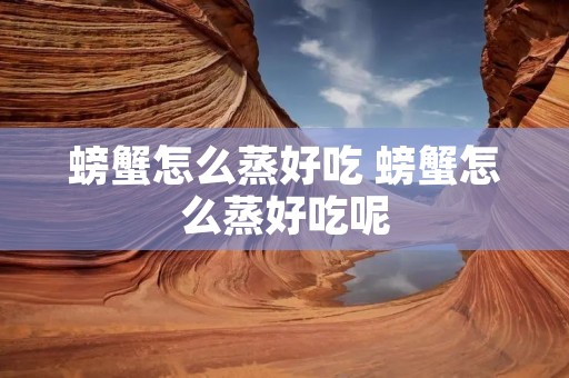 螃蟹怎么蒸好吃 螃蟹怎么蒸好吃呢
