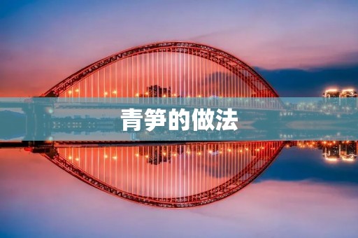 青笋的做法：美味独特的春季佳肴