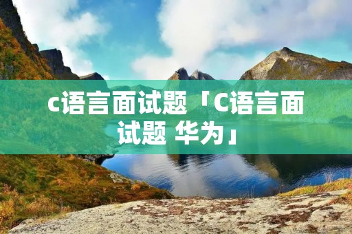 c语言面试题「C语言面试题 华为」