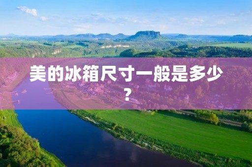美的冰箱尺寸一般是多少? 美的冰箱尺寸一般是多少?