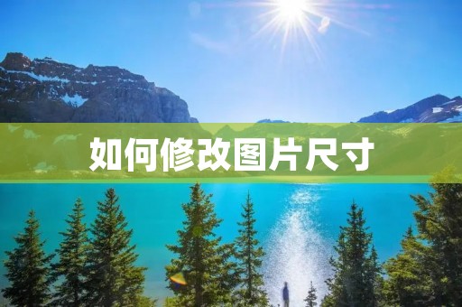 如何修改图片尺寸：简单易学的技巧与工具推荐
