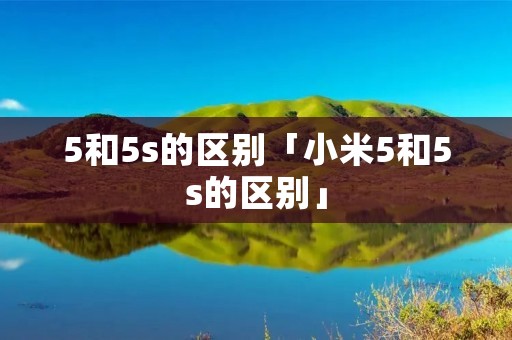 5和5s的区别「小米5和5s的区别」