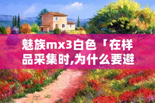 魅族mx3白色「在样品采集时,为什么要避免溶血,溶血对谷丙转氨酶」 魅族mx3白色「在样品采集时,为什么要避免溶血,溶血对谷丙转氨酶」