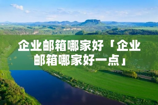 企业邮箱哪家好「企业邮箱哪家好一点」