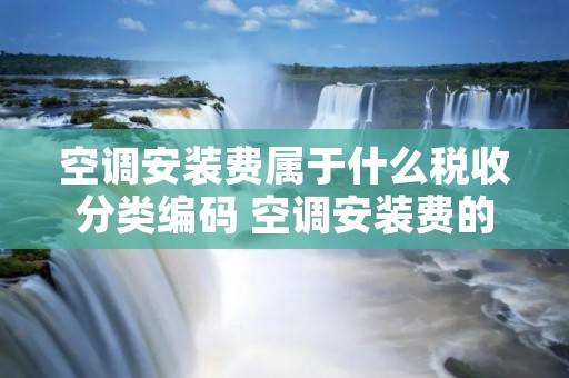 空调安装费属于什么税收分类编码 空调安装费的税收编码是什么