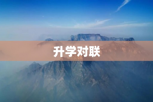 升学对联：开启智慧之门，书写未来篇章