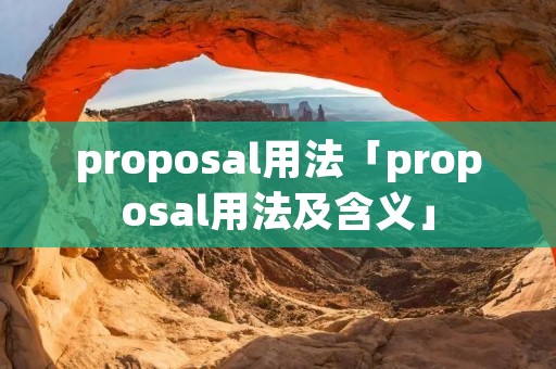 proposal用法「proposal用法及含义」 proposal用法「proposal用法及含义」