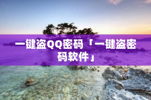 一键盗QQ密码「一键盗密码软件」