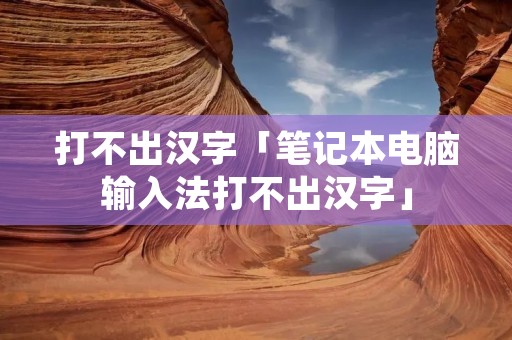 打不出汉字「笔记本电脑输入法打不出汉字」