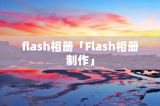 flash相册「Flash相册制作」