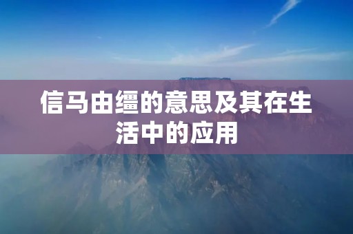 信马由缰的意思及其在生活中的应用