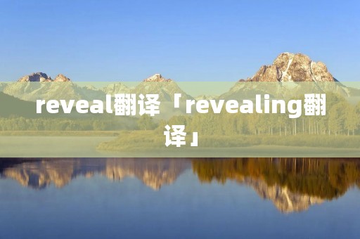 reveal翻译「revealing翻译」