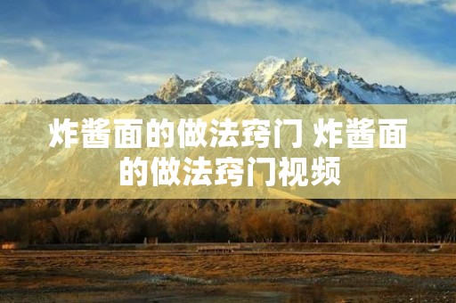 炸酱面的做法窍门 炸酱面的做法窍门视频