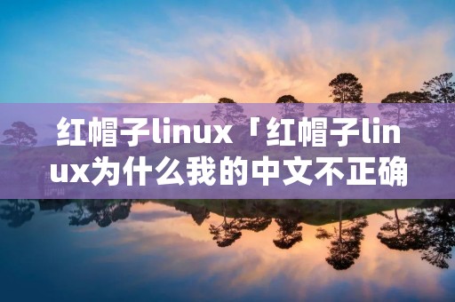 红帽子linux「红帽子linux为什么我的中文不正确」 红帽子linux「红帽子linux为什么我的中文不正确」